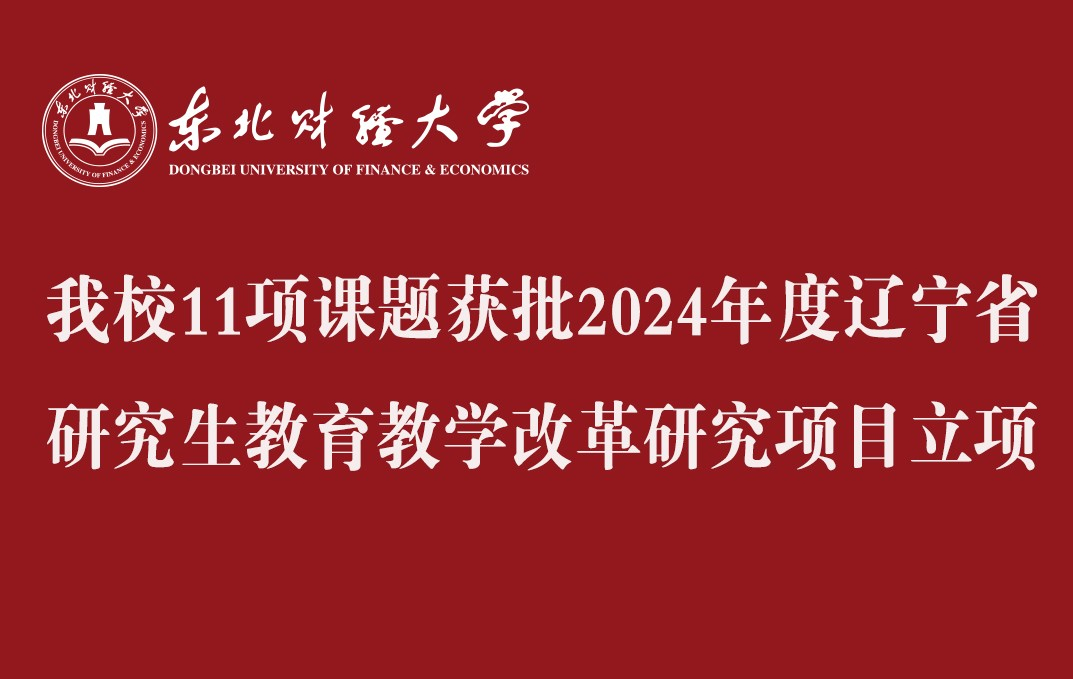 东北财经大学11项课题获批2024年度辽宁省研究生教育教学改革研究项目